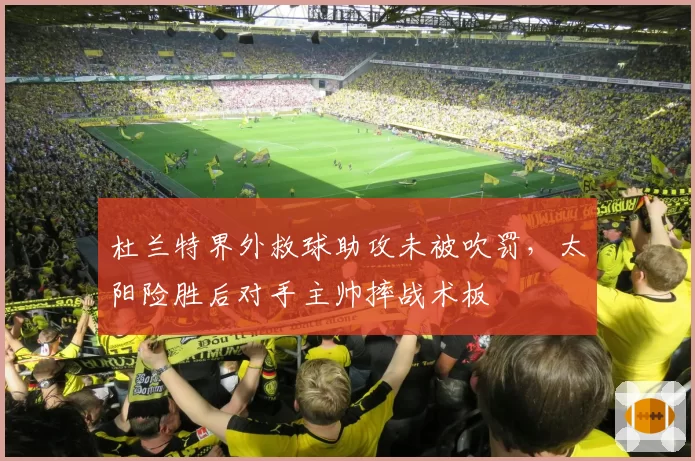 杜兰特界外救球助攻未被吹罚,太阳险胜后对手主帅摔战术板