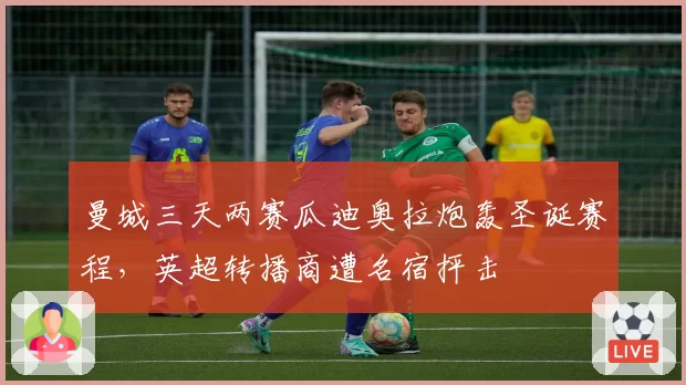 曼城三天两赛瓜迪奥拉炮轰圣诞赛程,英超转播商遭名宿抨击
