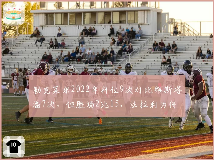 勒克莱尔2022年杆位9次对比维斯塔潘7次，但胜场2比15，法拉利为何输在正赛？