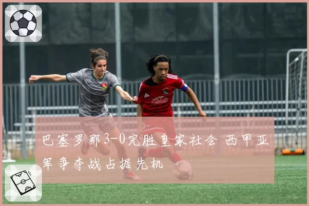 巴塞罗那3-0完胜皇家社会 西甲亚军争夺战占据先机