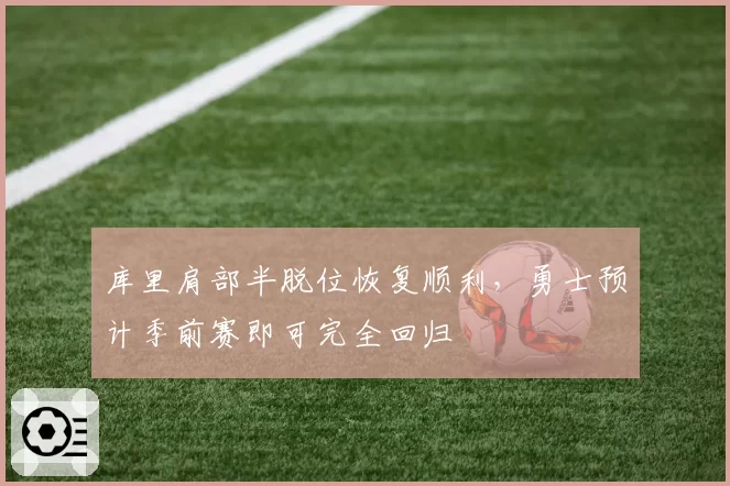 库里肩部半脱位恢复顺利，勇士预计季前赛即可完全回归