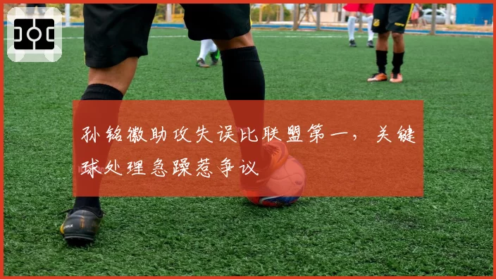 孙铭徽助攻失误比联盟第一,关键球处理急躁惹争议