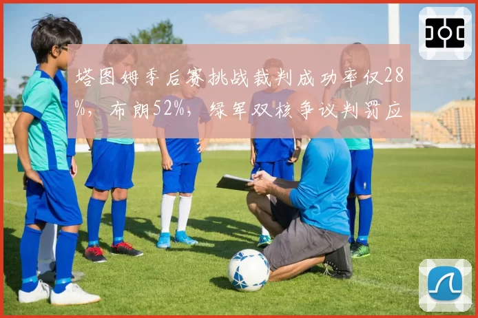 塔图姆季后赛挑战裁判成功率仅28%，布朗52%，绿军双核争议判罚应对效率分化