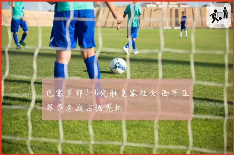 巴塞罗那3-0完胜皇家社会 西甲亚军争夺战占据先机