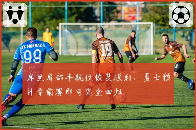 库里肩部半脱位恢复顺利,勇士预计季前赛即可完全回归
