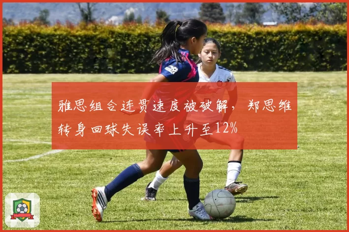 雅思组合连贯速度被破解,郑思维转身回球失误率上升至12%