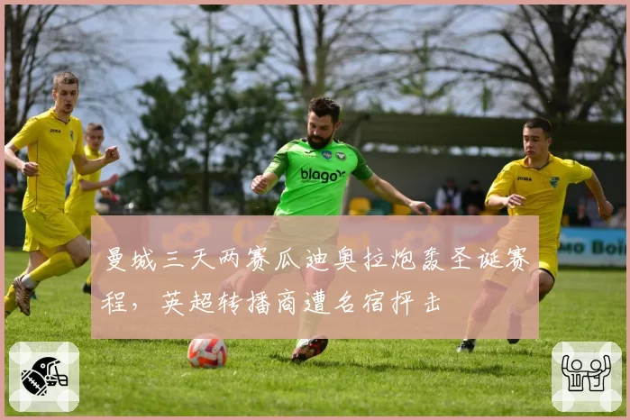 曼城三天两赛瓜迪奥拉炮轰圣诞赛程，英超转播商遭名宿抨击