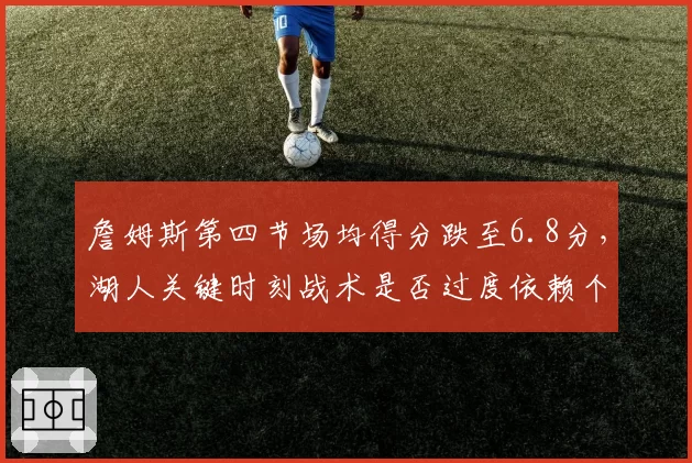 詹姆斯第四节场均得分跌至6.8分，湖人关键时刻战术是否过度依赖个人单打？