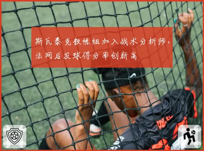 斯瓦泰克教练组加入战术分析师，法网后发球得分率创新高