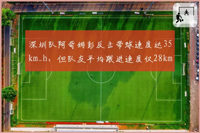 深圳队阿奇姆彭反击带球速度达35km_h，但队友平均跟进速度仅28km_h，张效瑞需提速